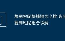 复制粘贴快捷键怎么按 高频复制粘贴组合详解