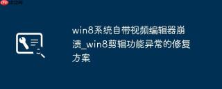 win8系统自带视频编辑器崩溃_win8剪辑功能异常的修复方案