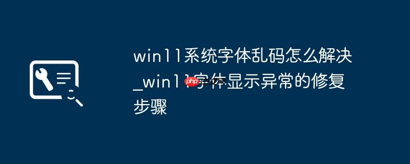 win11系统字体乱码怎么解决_win11字体显示异常的修复步骤