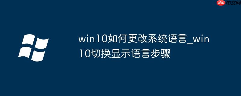 win10如何更改系统语言_win10切换显示语言步骤