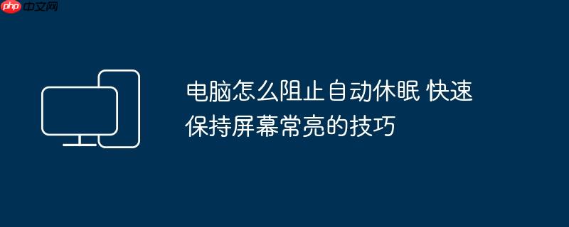 电脑怎么阻止自动休眠 快速保持屏幕常亮的技巧