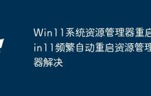 Win11系統(tǒng)資源管理器重啟 Win11頻繁自動重啟資源管理器解決