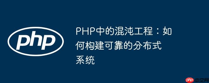 PHP中的混沌工程:如何构建可靠的分布式系统