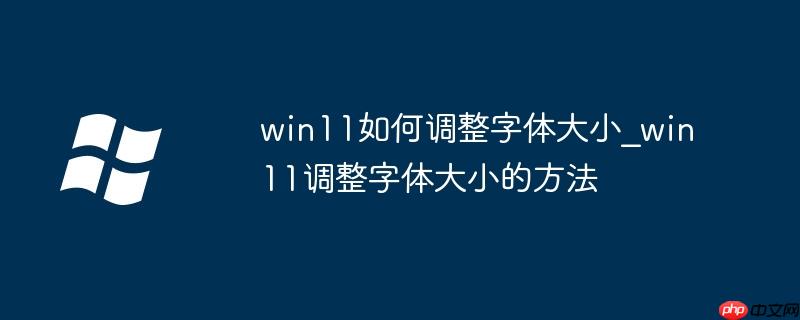 win11如何调整字体大小_win11调整字体大小的方法