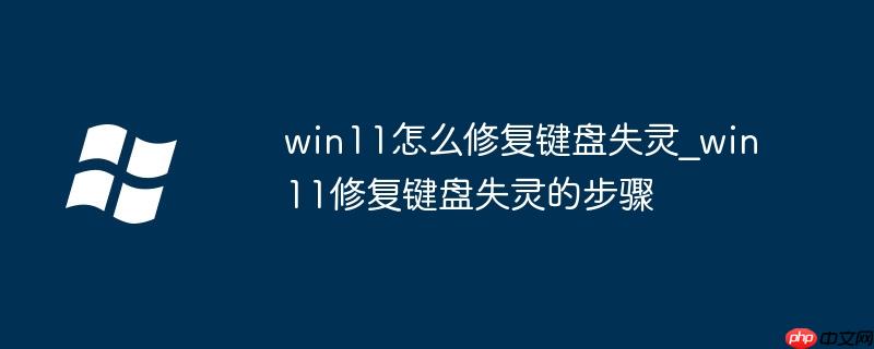 win11怎么修复键盘失灵_win11修复键盘失灵的步骤-小浪学习网