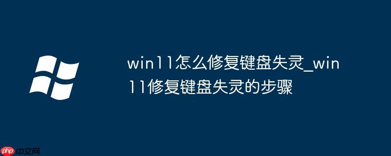 win11怎么修复键盘失灵_win11修复键盘失灵的步骤