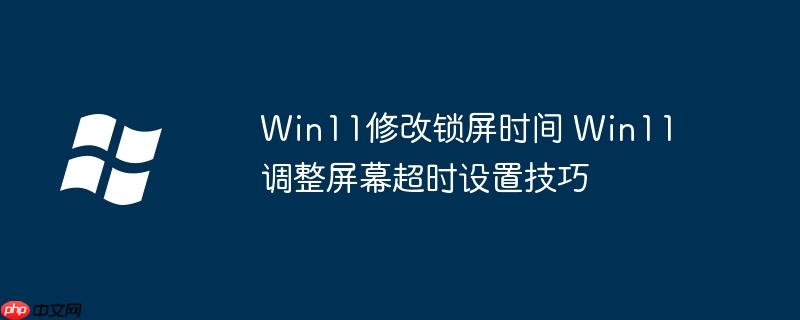 win11屏幕锁屏 win11屏幕锁屏时间设置