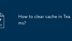 How to clear cache in Teams?