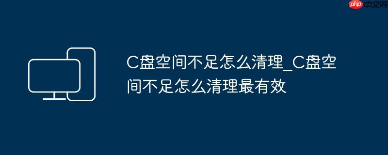 C盘空间不足怎么清理_C盘空间不足怎么清理最有效