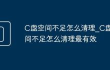 C盘空间不足怎么清理_C盘空间不足怎么清理最有效