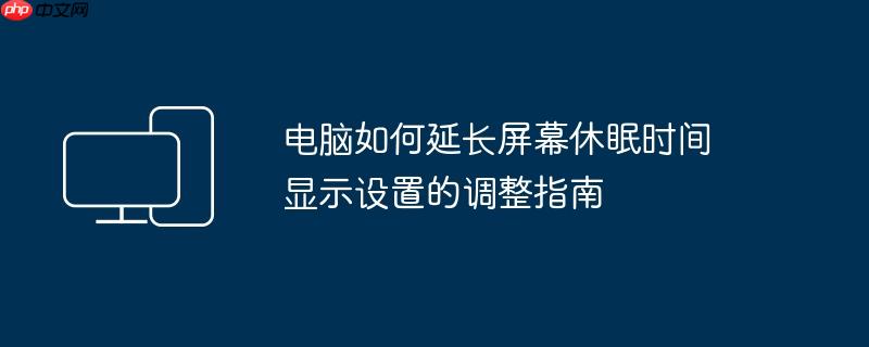 电脑如何延长屏幕休眠时间 显示设置的调整指南
