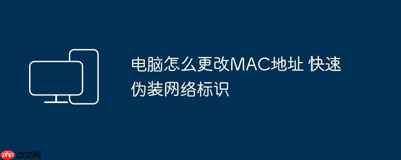 电脑怎么更改MAC地址 快速伪装网络标识