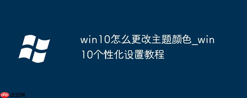 win10怎么更改主题颜色_win10个性化设置教程