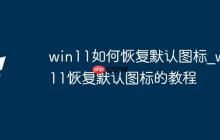 win11如何恢復(fù)默認(rèn)圖標(biāo)_win11恢復(fù)默認(rèn)圖標(biāo)的教程