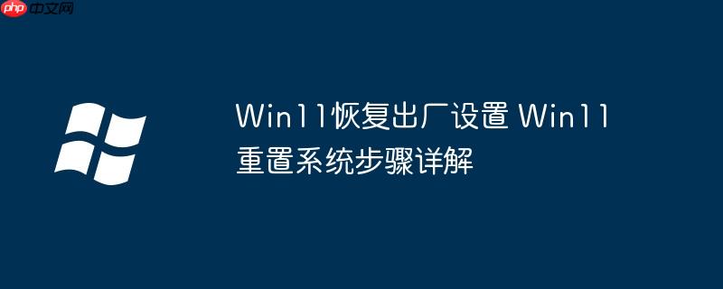 Win11恢复出厂设置 Win11重置系统步骤详解