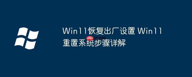 Win11恢复出厂设置 Win11重置系统步骤详解-小浪学习网