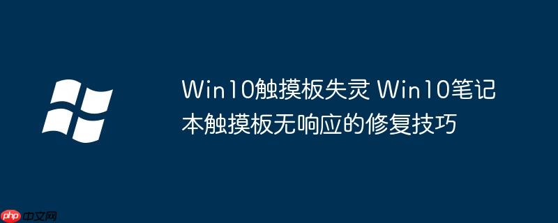 Win10触摸板失灵 Win10笔记本触摸板无响应的修复技巧-小浪学习网