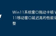Win11系統(tǒng)窗口拖動卡頓 Win11移動窗口延遲高的性能調整