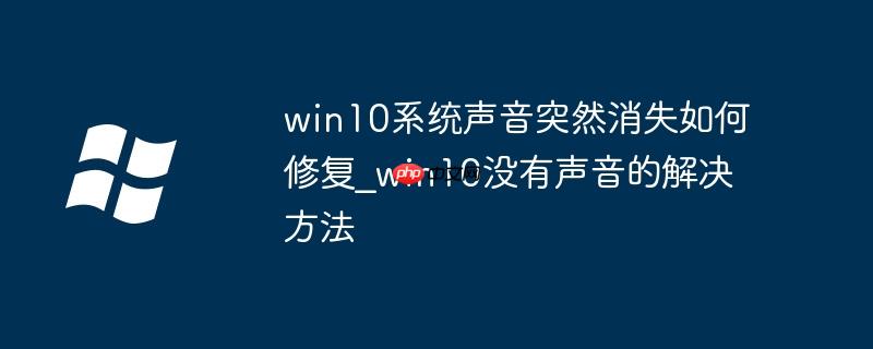win10系统声音突然消失如何修复_win10没有声音的解决方法