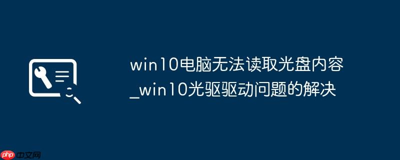 win10电脑无法读取光盘内容_win10光驱驱动问题的解决