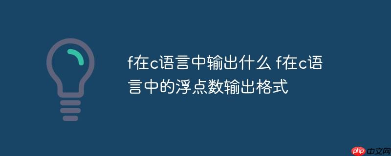 f在c语言中输出什么 f在c语言中的浮点数输出格式