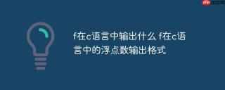 f在c语言中输出什么 f在c语言中的浮点数输出格式