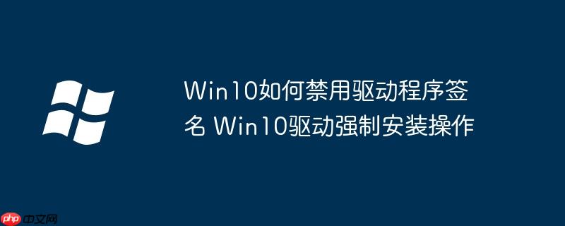 Win10如何禁用驱动程序签名 Win10驱动强制安装操作