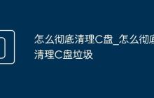 怎么徹底清理C盤_怎么徹底清理C盤垃圾