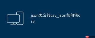 json怎么转csv_json如何转csv