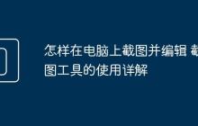 怎樣在電腦上截圖并編輯 截圖工具的使用詳解