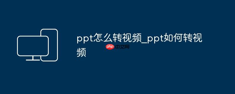 ppt怎么转视频_ppt如何转视频