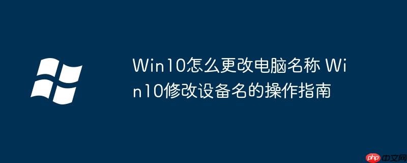 Win10怎么更改电脑名称 Win10修改设备名的操作指南
