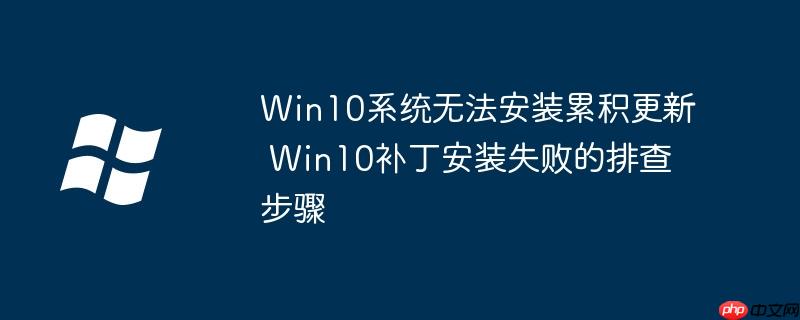 Win10系统无法安装累积更新 Win10补丁安装失败的排查步骤