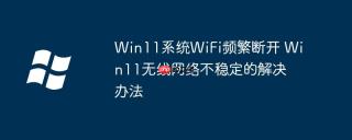 Win11系统WiFi频繁断开 Win11无线网络不稳定的解决办法