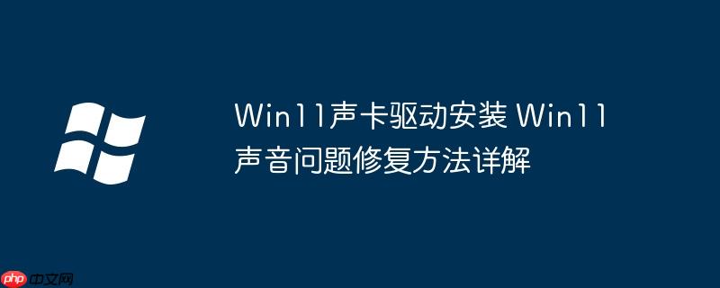Win11声卡驱动安装 Win11声音问题修复方法详解