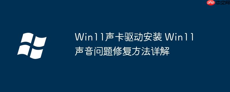 Win11声卡驱动安装 Win11声音问题修复方法详解