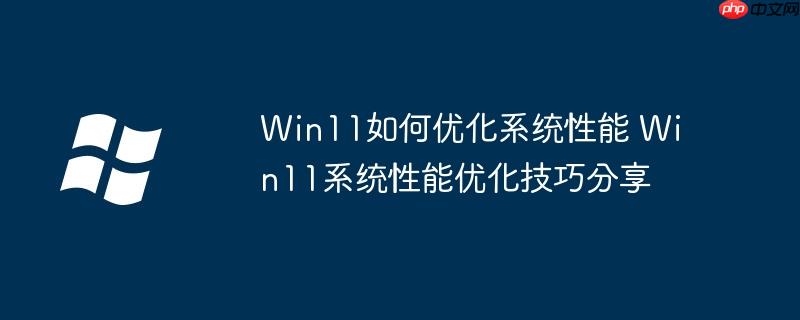 Win11如何优化系统性能 Win11系统性能优化技巧分享