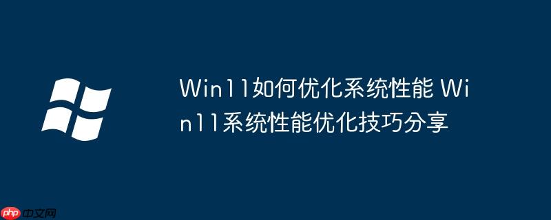 Win11如何优化系统性能 Win11系统性能优化技巧分享