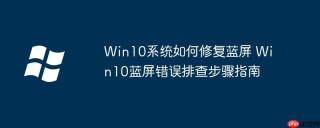 Win10系统如何修复蓝屏 Win10蓝屏错误排查步骤指南