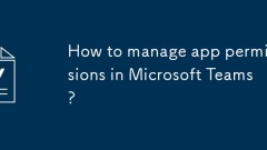 How to manage app permissions in Microsoft Teams?