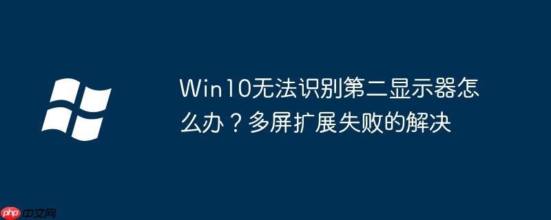 Win10无法识别第二显示器怎么办？多屏扩展失败的解决