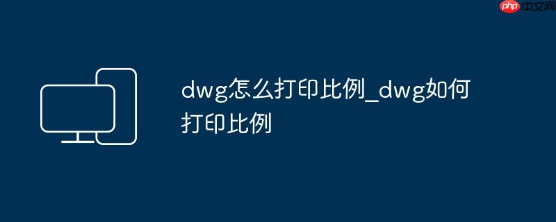 dwg怎么打印比例_dwg如何打印比例