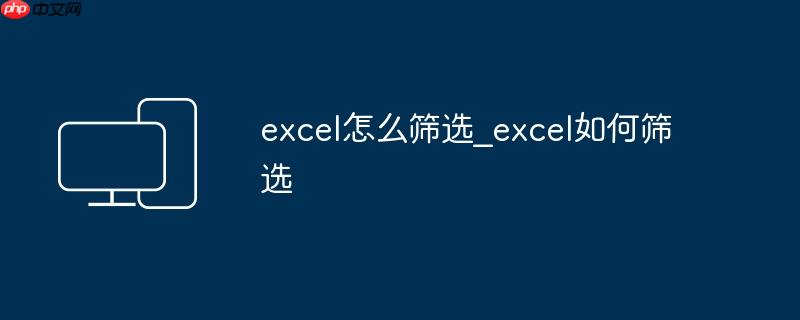 excel怎么筛选_excel如何筛选