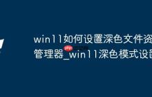 win11如何設(shè)置深色文件資源管理器_win11深色模式設(shè)置