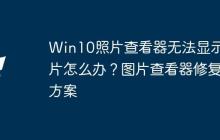 Win10照片查看器無法顯示圖片怎么辦？圖片查看器修復(fù)方案