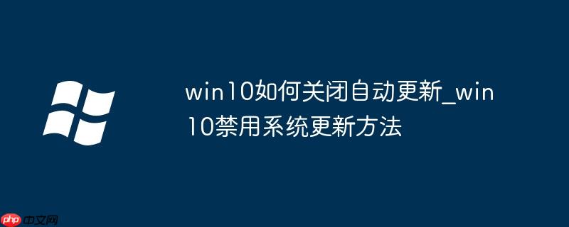 win10系统怎么关 关闭win10系统的自动更新