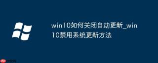 win10如何关闭自动更新_win10禁用系统更新方法