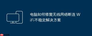 电脑如何修复无线网络断连 WiFi不稳定解决方案