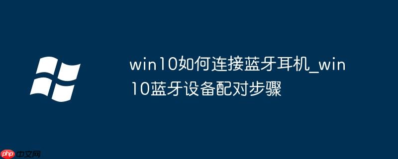win10如何连接蓝牙耳机_win10蓝牙设备配对步骤