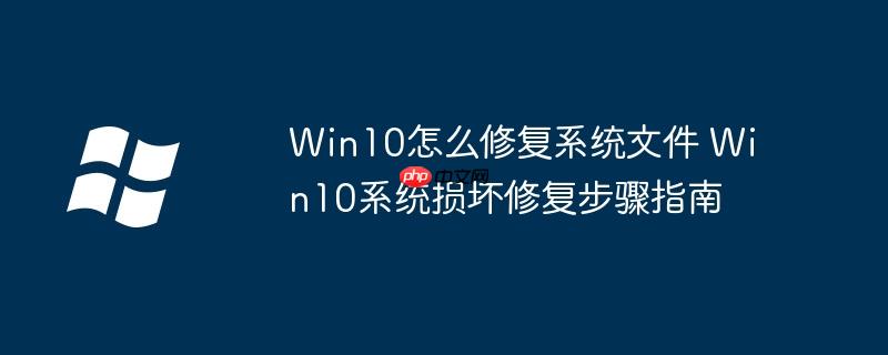 Win10怎么修复系统文件 Win10系统损坏修复步骤指南